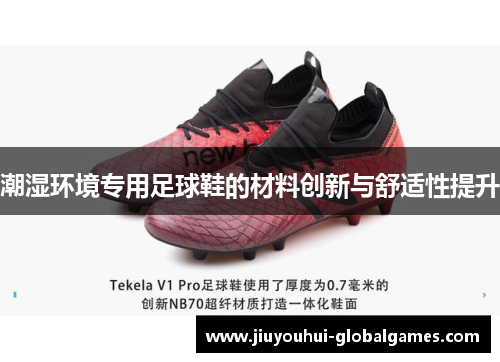 潮湿环境专用足球鞋的材料创新与舒适性提升